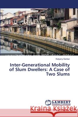 Inter-Generational Mobility of Slum Dwellers: A Case of Two Slums Sankar, Kalyany 9783659459177 LAP Lambert Academic Publishing - książka