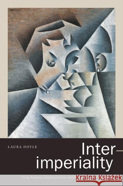 Inter-Imperiality: Vying Empires, Gendered Labor, and the Literary Arts of Alliance Doyle, Laura 9781478010043 Duke University Press - książka