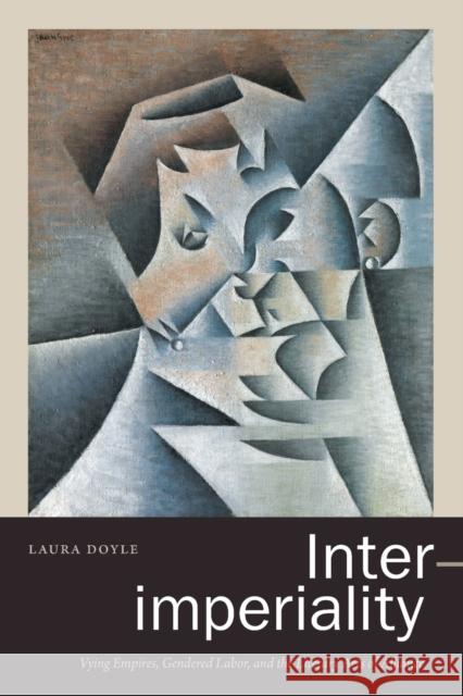 Inter-Imperiality: Vying Empires, Gendered Labor, and the Literary Arts of Alliance Doyle, Laura 9781478011095 Duke University Press - książka