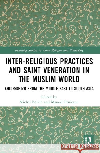 Inter-Religious Practices and Saint Veneration in the Muslim World: Khidr/Khizr from the Middle East to South Asia Michel Boivin Mano?l P?nicaud 9781032478661 Routledge - książka