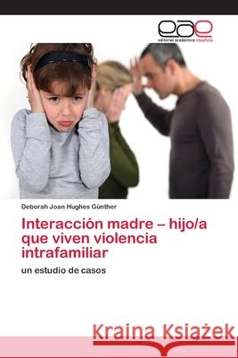 Interacción madre - hijo/a que viven violencia intrafamiliar Hughes Günther, Deborah Joan 9786202235402 Editorial Académica Española - książka