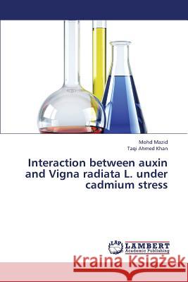 Interaction Between Auxin and Vigna Radiata L. Under Cadmium Stress Mazid Mohd, Khan Taqi Ahmed 9783659373008 LAP Lambert Academic Publishing - książka