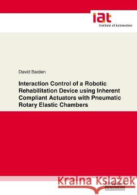 Interaction Control of a Robotic Rehabilitation Device using Inherent Compliant Actuators with Pneumatic Rotary Elastic Chambers David Baiden 9783844077414 Shaker Verlag GmbH, Germany - książka