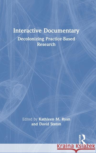 Interactive Documentary: Decolonizing Practice-Based Research Kathleen M. Ryan David Staton 9781032005119 Routledge - książka