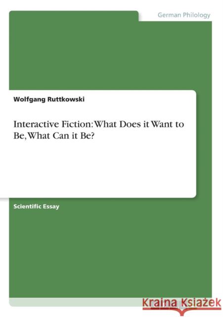 Interactive Fiction: What Does it Want to Be, What Can it Be? Ruttkowski, Wolfgang 9783638798877 Grin Verlag - książka