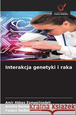 Interakcja genetyki i raka Esmaeilzadeh, Amir Abbas, Banimahdidehkordi, Armita, Dadashzadeh, Foojan 9783639645934 Wydawnictwo Nasza Wiedza - książka