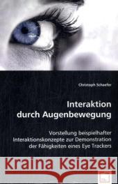 Interaktion durch Augenbewegung : Vorstellung beispielhafter Interaktionskonzepte zur Demonstration der Fähigkeiten eines Eye Trackers Schaefer, Christoph 9783639046601 VDM Verlag Dr. Müller - książka