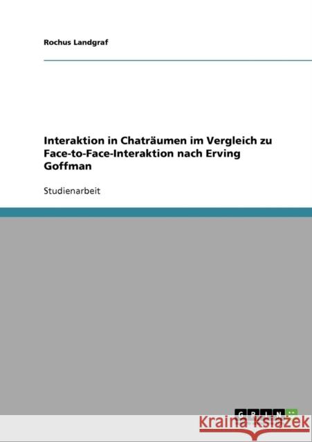 Interaktion in Chaträumen im Vergleich zu Face-to-Face-Interaktion nach Erving Goffman Landgraf, Rochus 9783638704373 Grin Verlag - książka