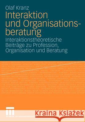 Interaktion Und Organisationsberatung: Interaktionstheoretische Beiträge Zu Profession, Organisation Und Beratung Kranz, Olaf 9783531164656 VS Verlag - książka