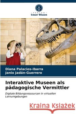 Interaktive Museen als pädagogische Vermittler Diana Palacios-Ibarra, Janio Jadán-Guerrero 9786203654943 Verlag Unser Wissen - książka