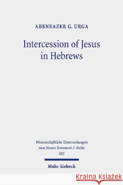 Intercession of Jesus in Hebrews: The Background and Nature of Jesus' Heavenly Intercession in the Epistle to the Hebrews Urga, Abeneazer G. 9783161610967 JCB Mohr (Paul Siebeck) - książka