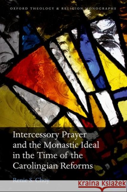 Intercessory Prayer and the Monastic Ideal in the Time of the Carolingian Reforms Renie S. Choy 9780198790518 Oxford University Press, USA - książka
