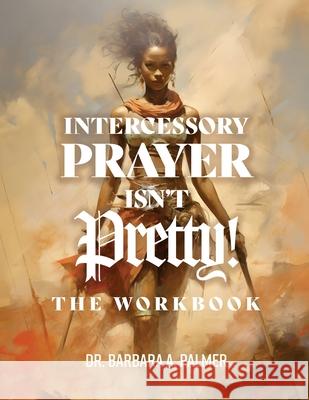 Intercessory Prayer Isn't Pretty WORKBOOK Barbara A. Palmer 9781967006199 Kingdom Publishing - książka