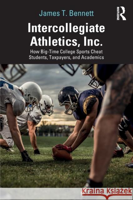 Intercollegiate Athletics, Inc.: How Big-Time College Sports Cheat Students, Taxpayers, and Academics James T. Bennett 9780367353889 Routledge - książka