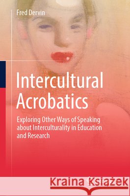 Intercultural Acrobatics: Exploring Other Ways of Speaking about Interculturality in Education and Research Fred Dervin 9789819573257 Springer - książka