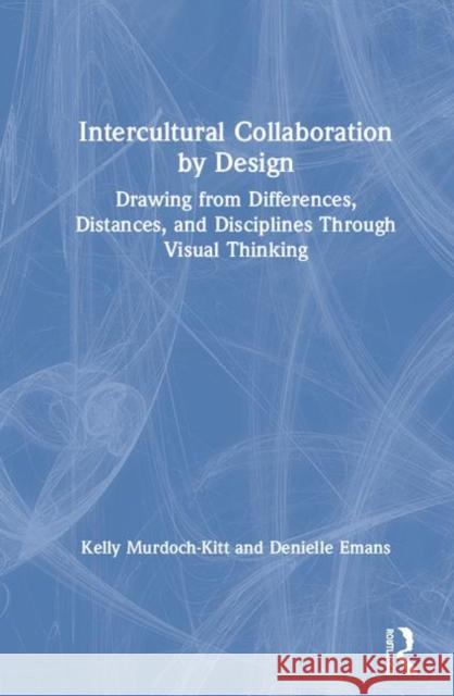 Intercultural Collaboration by Design: Drawing from Differences, Distances, and Disciplines Through Visual Thinking Kelly M. Murdoch-Kitt Denielle J. Emans 9780367219321 Routledge - książka