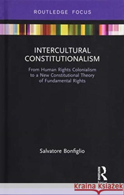 Intercultural Constitutionalism: From Human Rights Colonialism to a New Constitutional Theory of Fundamental Rights Salvatore Bonfiglio 9781138393905 Routledge - książka