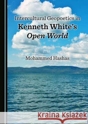 Intercultural Geopoetics in Kenneth White's Open World Mohammed Hashas 9781443893534 Cambridge Scholars Publishing - książka