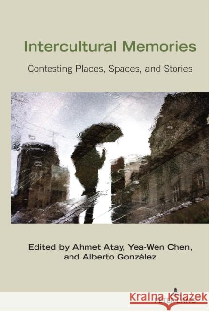 Intercultural Memories: Contesting Places, Spaces, and Stories Ahmet Atay Yea-Wen Chen Alberto Gonz 9781433147852 Peter Lang Inc., International Academic Publi - książka