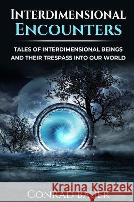 Interdimensional Encounters: Tales of Interdimensional Entities and Their Trespass into Our World Conrad Bauer   9798848998139 Independently Published - książka