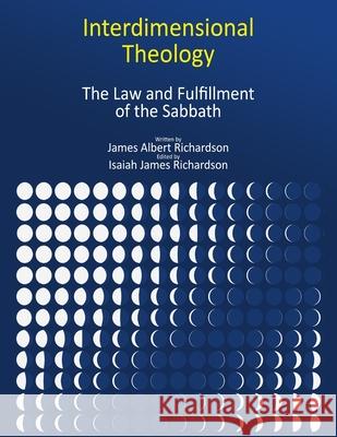 Interdimensional Theology: The Law and Fulfillment of the Sabbath Isaiah James Richardson James Albert Richardson 9781736032015 U.S. ISBN Agency at Bowker - książka