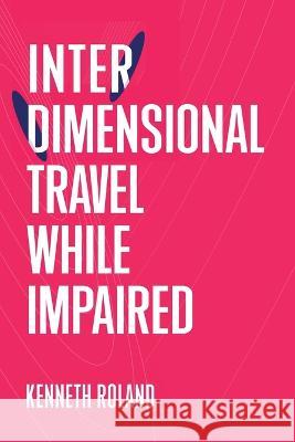 Interdimensional Travel While Impaired Kenneth Roland 9781738711123 Rebaken Enterprises - książka
