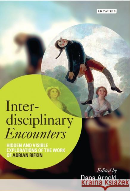 Interdisciplinary Encounters: Hidden and Visible Explorations of the Work of Adrian Rifkin Arnold, Dana 9781780767024 I. B. Tauris & Company - książka