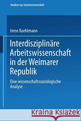 Interdisziplinäre Arbeitswissenschaft in Der Weimarer Republik: Eine Wissenschaftssoziologische Analyse Raehlmann, Irene 9783531119182 Springer - książka