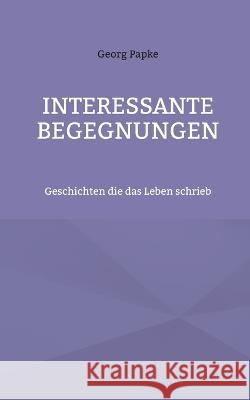 Interessante Begegnungen: Geschichten die das Leben schrieb Georg Papke 9783756236022 Books on Demand - książka