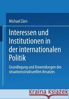 Interessen Und Institutionen in Der Internationalen Politik: Grundlegung Und Anwendungen Des Situationsstrukturellen Ansatzes Michael Zurn Michael Zeurn 9783810009791 Vs Verlag Fur Sozialwissenschaften - książka