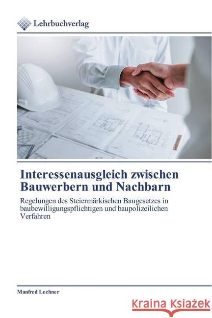 Interessenausgleich zwischen Bauwerbern und Nachbarn : Regelungen des Steiermärkischen Baugesetzes in baubewilligungspflichtigen und baupolizeilichen Verfahren Lechner, Manfred 9786200445537 Lehrbuchverlag - książka