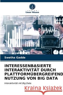 Interessenbasierte Interaktivität Durch Plattformübergreifende Nutzung Von Big Data Swetha Gadde 9786203362022 Verlag Unser Wissen - książka