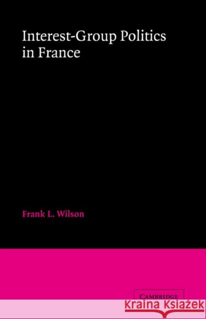 Interest-Group Politics in France Frank L. Wilson 9780521063289 Cambridge University Press - książka