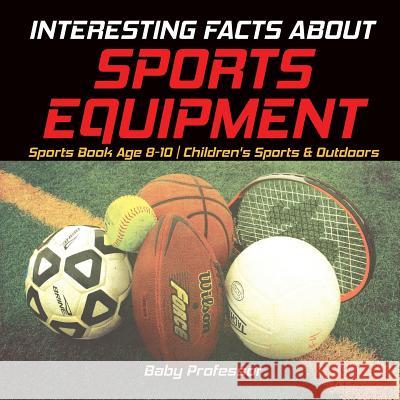 Interesting Facts about Sports Equipment - Sports Book Age 8-10 Children's Sports & Outdoors Baby Professor 9781541912786 Baby Professor - książka
