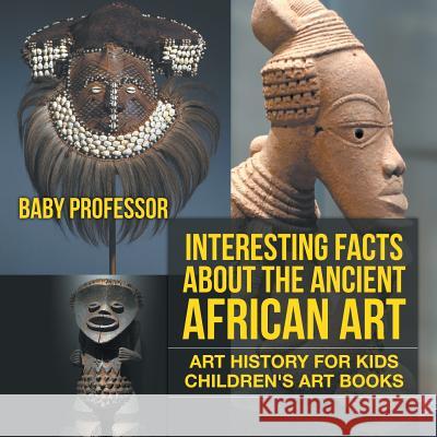 Interesting Facts About The Ancient African Art - Art History for Kids Children's Art Books Baby Professor 9781541938588 Baby Professor - książka
