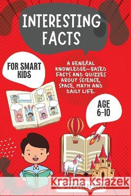 Interesting Facts for Smart Kids Age 6-10: A General Knowledge-Based Facts and Quizzes About Science, Space, Math and Daily Life. Climax Publishers K. Stephenson 9781956223415 Climax Publishers - książka