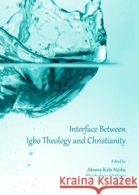 Interface Between Igbo Theology and Christianity Akuma-Kalu Njoku Elochukwu Uzukwu 9781443863902 Cambridge Scholars Publishing - książka