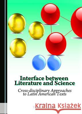 Interface Between Literature and Science: Cross-Disciplinary Approaches to Latin American Texts Victoria Carpenter 9781443875325 Cambridge Scholars Publishing - książka