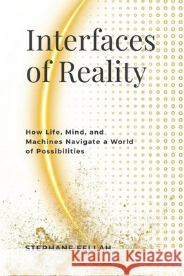 Interfaces of Reality: How Life, Mind, and Machines Navigate a World of Possibilities Fellah, Stephane 9781105833892 Lulu.com - książka