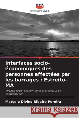 Interfaces socio-économiques des personnes affectées par les barrages : Estreito-MA Divino Ribeiro Pereira, Marcelo 9786207950683 Editions Notre Savoir - książka