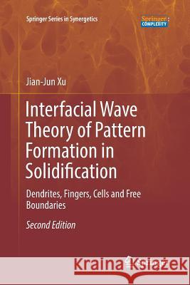 Interfacial Wave Theory of Pattern Formation in Solidification: Dendrites, Fingers, Cells and Free Boundaries Xu, Jian-Jun 9783319849560 Springer - książka