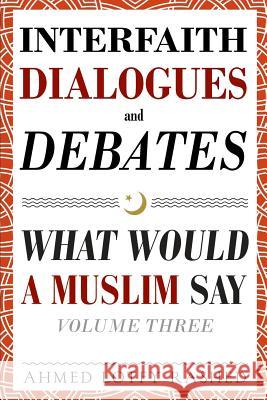 Interfaith Dialogues and Debates: What Would a Muslim Say Volume 3 Ahmed Lotfy Rashed 9780999431818 Common Word Publishing - książka