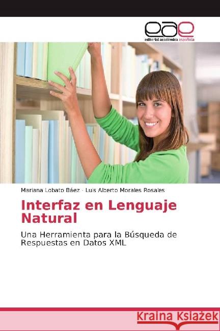 Interfaz en Lenguaje Natural : Una Herramienta para la Búsqueda de Respuestas en Datos XML Lobato Báez, Mariana; Morales Rosales, Luis Alberto 9783639788624 Editorial Académica Española - książka