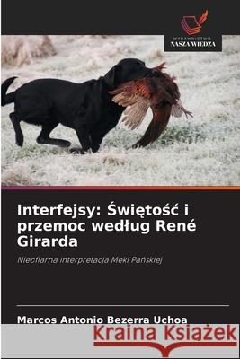 Interfejsy: Swietosc i przemoc wedlug René Girarda Bezerra Uchoa, Marcos Antonio 9786208470623 Wydawnictwo Nasza Wiedza - książka