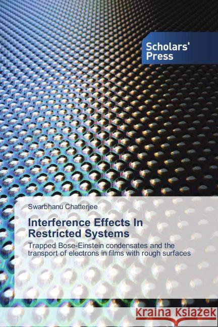 Interference Effects In Restricted Systems : Trapped Bose-Einstein condensates and the transport of electrons in films with rough surfaces Chatterjee, Swarbhanu 9783639519969 Scholar's Press - książka