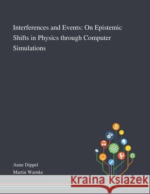 Interferences and Events: On Epistemic Shifts in Physics Through Computer Simulations Anne Dippel, Martin Warnke 9781013294006 Saint Philip Street Press - książka