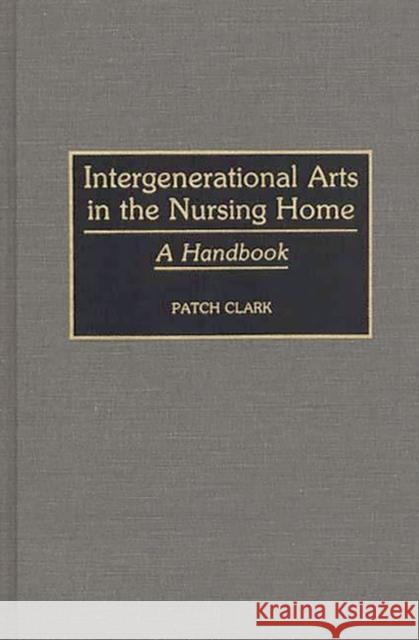 Intergenerational Arts in the Nursing Home: A Handbook Clark, Patricia A. 9780313259654 Greenwood Press - książka