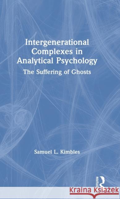 Intergenerational Complexes in Analytical Psychology: The Suffering of Ghosts Samuel L. Kimbles 9780367513221 Routledge - książka