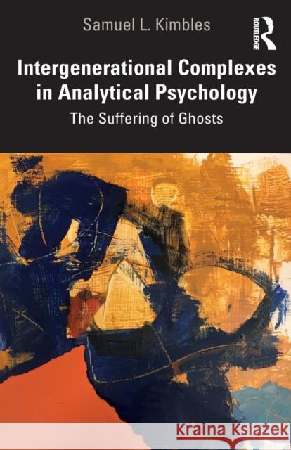 Intergenerational Complexes in Analytical Psychology: The Suffering of Ghosts Samuel L. Kimbles 9780367513269 Routledge - książka