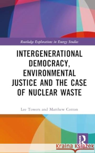 Intergenerational Democracy, Environmental Justice and the Case of Nuclear Waste Lee Towers Matthew Cotton 9781032728018 Routledge - książka